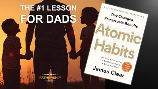 Become a Great Dad with Good Habits - Atomic Habits by James Clear