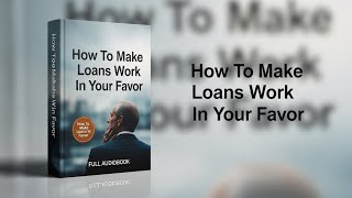 How to Make Loans Work in Your Favor | Smart Borrowing, Credit & Wealth Growth (Audiobook)
