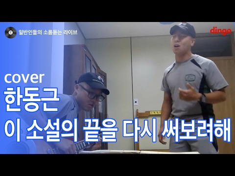 [일소라] 군인이 영혼 담아서 부른 '이 소설의 끝을 다시 써보려해' (한동근) cover