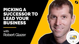 Picking A Successor To Lead Your Business With Robert Glazer