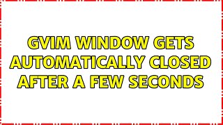 gVim window gets automatically closed after a few seconds Information