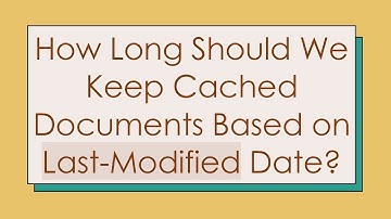 How Long Should We Keep Cached Documents Based on Last-Modified Date?