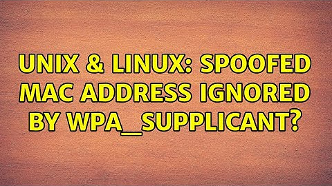Unix & Linux: Spoofed MAC address ignored by wpa_supplicant? (4 Solutions!!)