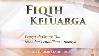 Fiqih Keluarga: Pengaruh Orang Tua terhadap Pendidikan Anaknya (Ustadz Kholid Syamhudi, Lc.)