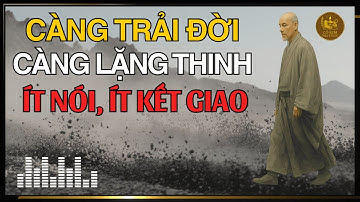 CỔ NHÂN DẠY - CÀNG TRẢI ĐỜI CÀNG LẶNG THINH, ÍT THÂN, ÍT KẾT GIAO I TRIẾT LÝ SỐNG
