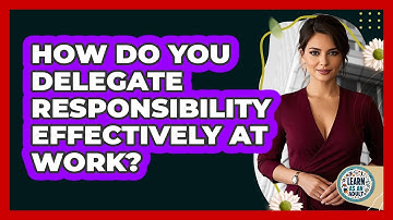 How Do You Delegate Responsibility Effectively at Work?