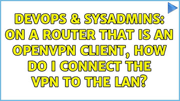 DevOps & SysAdmins: On a router that is an openvpn client, how do I connect the vpn to the lan?