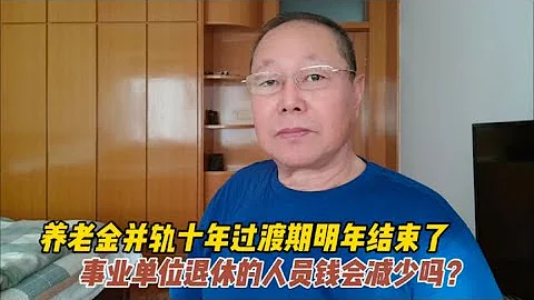 養老金並軌十年過渡期明年結束了，事業單位退休人員錢會減少嗎？ - 天天要聞
