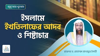 168. জুমু‘আর খুতবাহ : ইসলামে ইখতিলাফের আদব ও শিষ্টাচার।। Prof. Dr. Mohammad Monzur-E-Elahi
