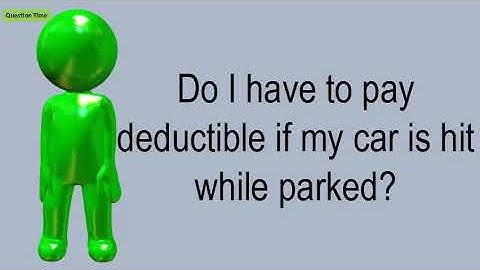Do I Have To Pay Deductible If My Car Is Hit While Parked?