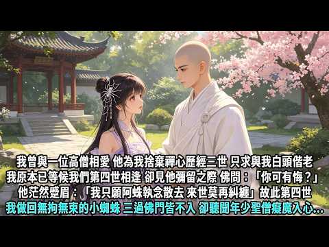 我曾與一位高僧相愛，他為我捨棄禪心歷經三世，只求與我白頭偕老。我原本已等候我們第四世相逢，卻見他彌留之際，佛問：「你可有悔？」他茫然蹙眉：「我只願阿蛛執念散去，來世不再糾纏」故此第四世，我做回無拘無束