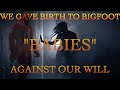 We gave birth to bigfoot babies against our will