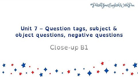 PET 1 - Unit 7 - Question tags, Subject & Object questions, Negative questions