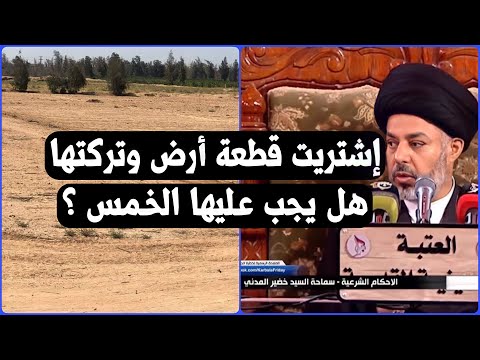 هل الخمس واجب على قطعة الارض المتروكة السيد خضير المدني