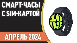 ТОП-6. Лучшие смарт-часы с SIM-картой. Рейтинг на Апрель 2024 года!