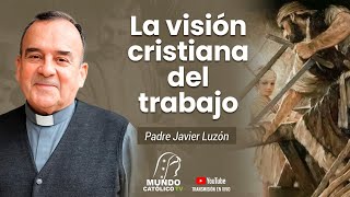 La visión cristiana del trabajo con el P. Javier Luzón.