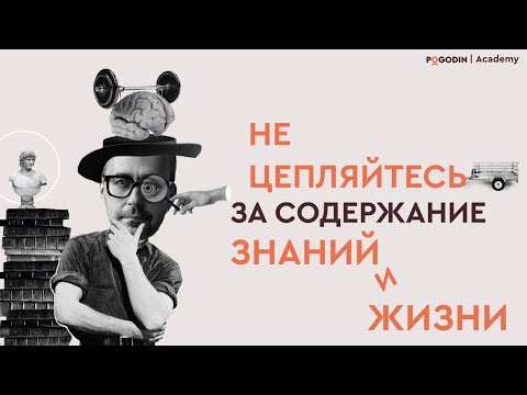 Не цепляйтесь за содержание знаний и жизни | Игорь Погодин