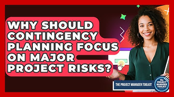 Why Should Contingency Planning Focus On Major Project Risks? - The Project Manager Toolkit