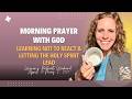 Morning Prayer with God | Learning Not to React &amp; Letting the Holy Spirit Lead
