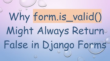 Why form.is_valid() Might Always Return False in Django Forms