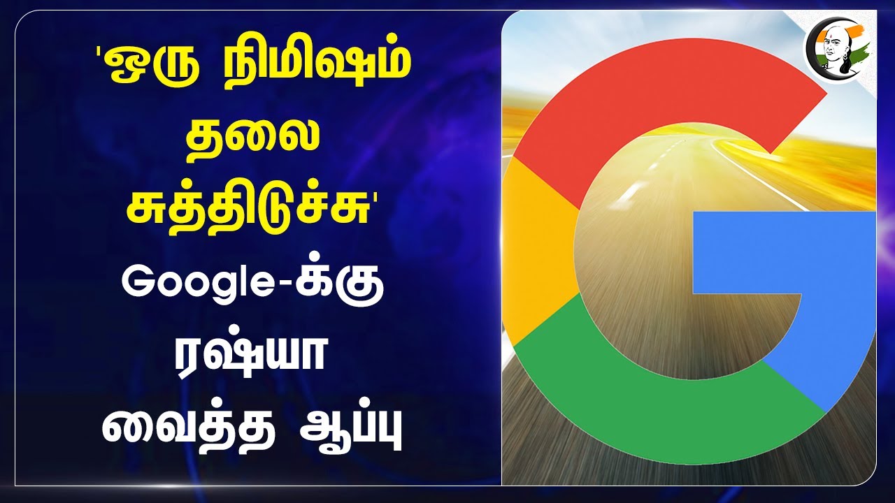 'ஒரு நிமிஷம் தலை சுத்திடுச்சு.. 'Google-க்கு Russia வைத்த ஆப்பு | Russia