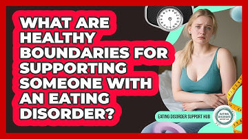 What Are Healthy Boundaries For Supporting Someone With An Eating Disorder?