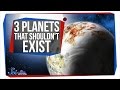3 Planets That Shouldn't Exist