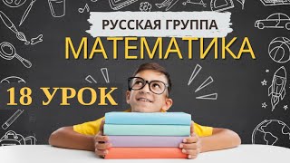 Математика.18-урок.(Русская группа)