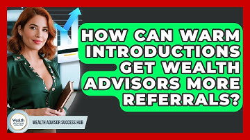 How Can Warm Introductions Get Wealth Advisors More Referrals? - Wealth Advisor Success Hub