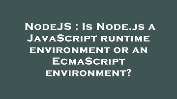 NodeJS : Is Node.js a JavaScript runtime environment or an EcmaScript environment?