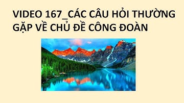 VIDEO 167_CÁC CÂU HỎI THƯỜNG GẶP VỀ CHỦ ĐỀ CÔNG ĐOÀN