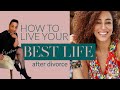 HOW TO LIVE YOUR BEST LIFE AFTER DIVORCE