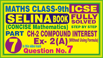 CLASS 9 / MATHS/ / ICSE / SELINA BOOK / CH-2 / COMPOUND INTEREST / EXERCISE 2(A) / QUESTION 7