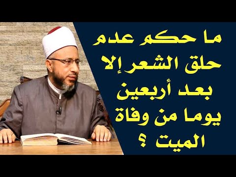 ما حكم عدم حلق الشعر إلا بعد أربعين يوما من وفاة الميت الأستاذ الدكتور محمد سيد سلطان