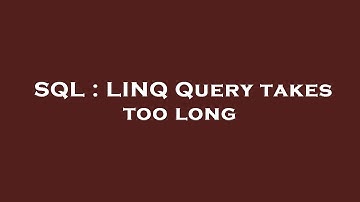 SQL : LINQ Query takes too long