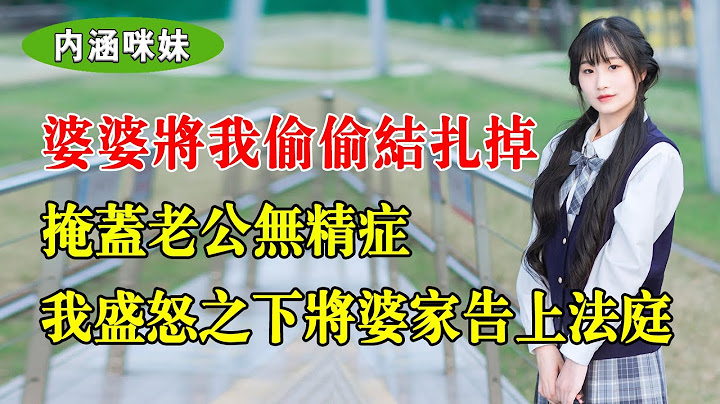 婆婆将我偷偷结扎掉，掩盖老公无精症，逼我净身出户，我盛怒之下将婆家告上法庭 - 天天要闻