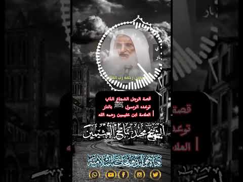 قصة الرجل الشجاع الذي توعده الرسول ﷺ بالنار العلامة ابن عثيمين رحمه الله
