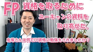 FP資格を取るためにユーキャンの資料を取り寄せた。鬼塚さんは何でFP資格の勉強をされましたか？