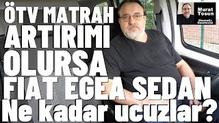 Ötv Matrah Artırımı Olursa Fiat Egea Sedan Ne Kadar Ucuzlar? Ötv 