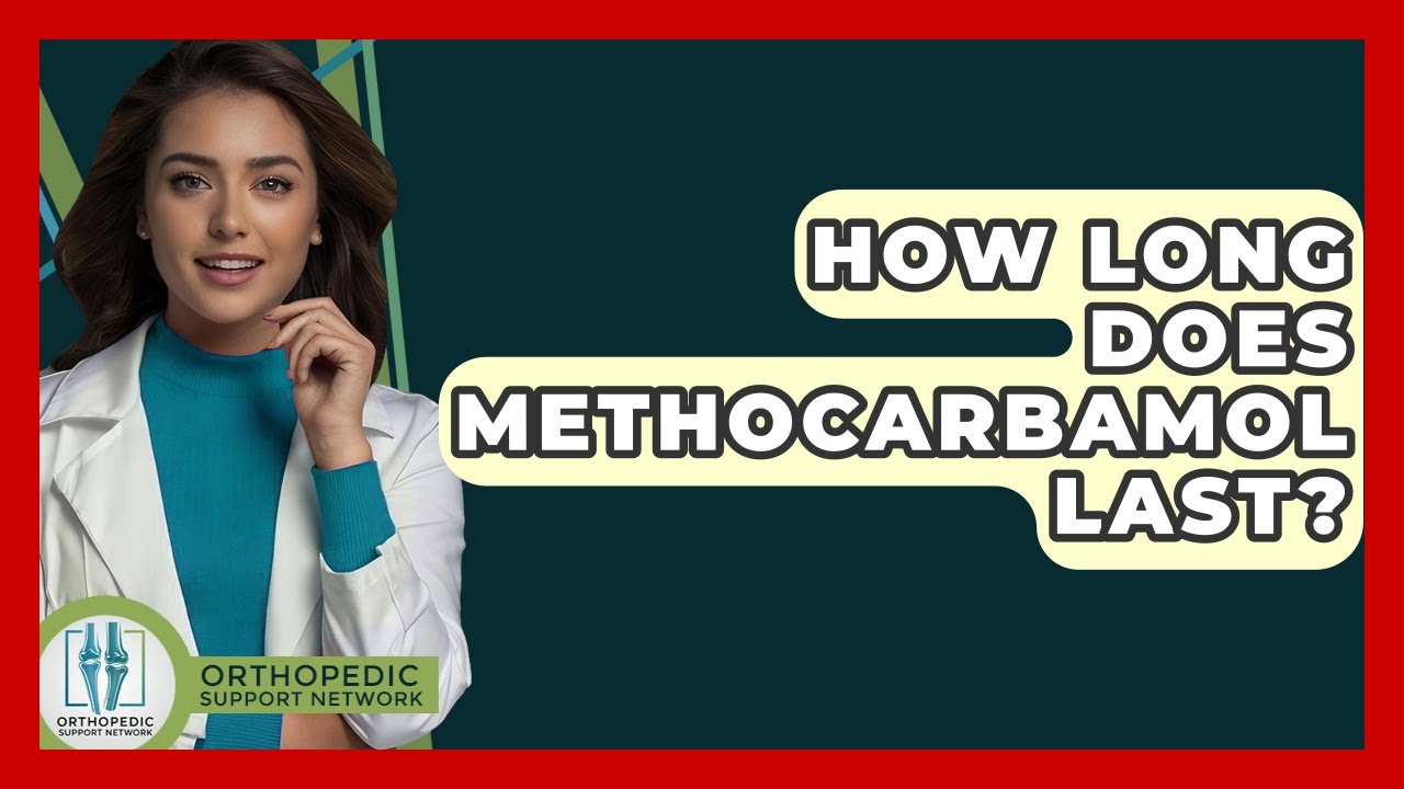 How Long Does Methocarbamol Last? - Orthopedic Support Network