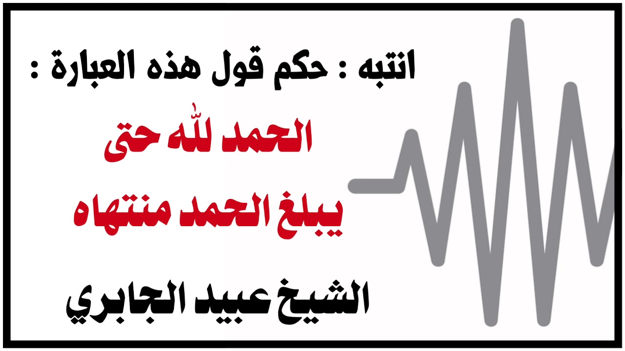 الشيخ عبيد الجابري : انتبه :حكم قول هذه العبارة :( الحمد لله حتى يبلغ الحمد منتهاه )