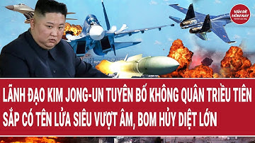 Lãnh đạo Kim Jong-un tuyên bố không quân Triều Tiên sắp có tên lửa siêu vượt âm, bom hủy diệt lớn