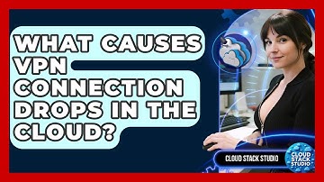 What Causes VPN Connection Drops In The Cloud? - Cloud Stack Studio