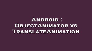 Android : ObjectAnimator vs TranslateAnimation
