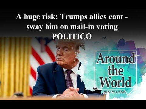 A huge risk: Trumps allies cant sway him on mail-in voting - POLITICO