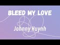 Johnny Huynh Bleed My Love Lyrics 