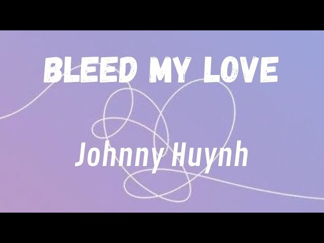 Johnny Huynh - Bleed My Love (Lyrics)