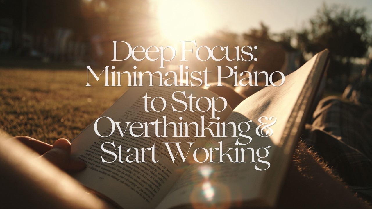 Deep Focus: Minimalist Piano to Stop Overthinking & Start Working