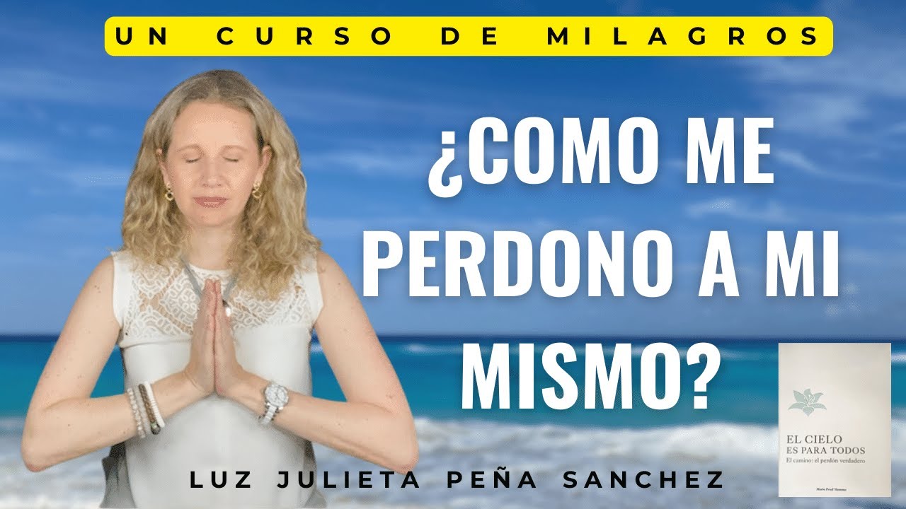 UCDM ¿COMO ME PERDONO A MI MISMO?. PERDON VERDADERO.LUZ JULIETA PEÑA SANCHEZ.