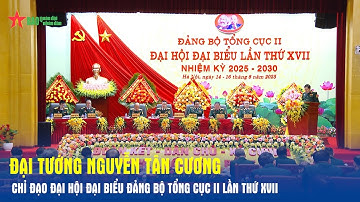 Đại tướng Nguyễn Tân Cương chỉ đạo Đại hội đại biểu Đảng bộ Tổng cục II lần thứ XVII